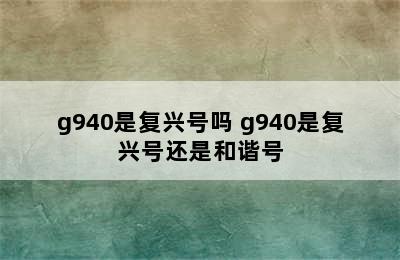 g940是复兴号吗 g940是复兴号还是和谐号